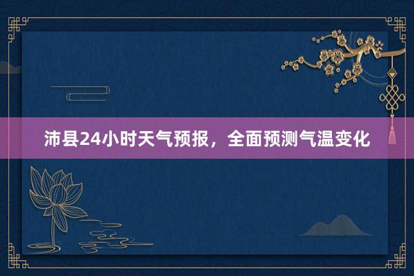 沛县24小时天气预报，全面预测气温变化