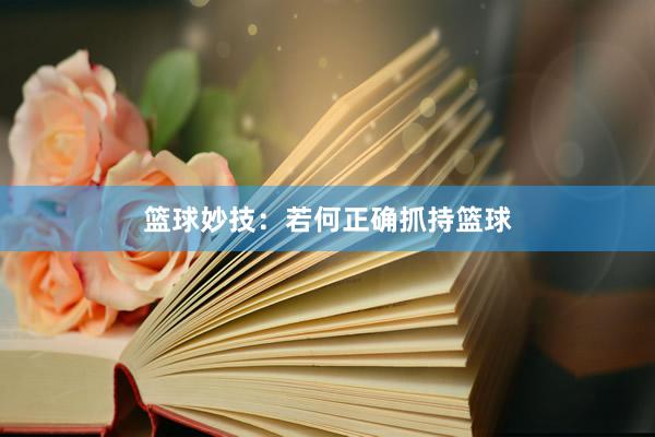 篮球妙技：若何正确抓持篮球