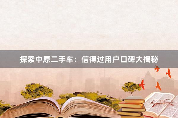 探索中原二手车：信得过用户口碑大揭秘